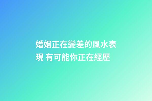 婚姻正在變差的風水表現 有可能你正在經歷
